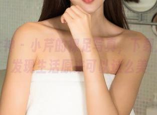 克拉女神 – 小芹的裸足写真，下载后你会发现生活原来可以这么美