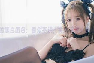 小野妹子w的黑白图包：看似平淡，实则藏着小小心机的魅力呢