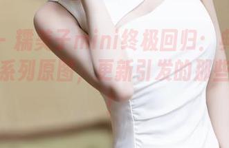 秀人网 – 糯美子mini终极回归：典藏版初恋少女系列原图，更新引发的那些小期待！